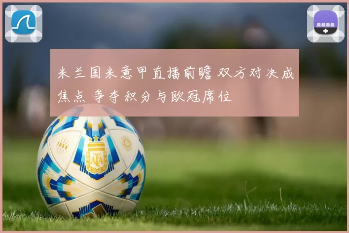 米兰国米意甲直播前瞻 双方对决成焦点 争夺积分与欧冠席位