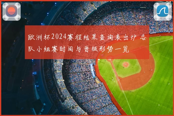欧洲杯2024赛程结果查询表出炉 各队小组赛时间与晋级形势一览