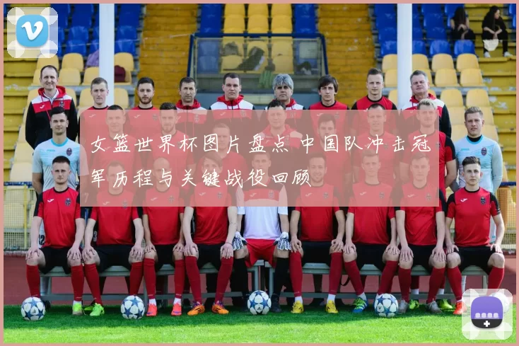 女篮世界杯图片盘点 中国队冲击冠军历程与关键战役回顾