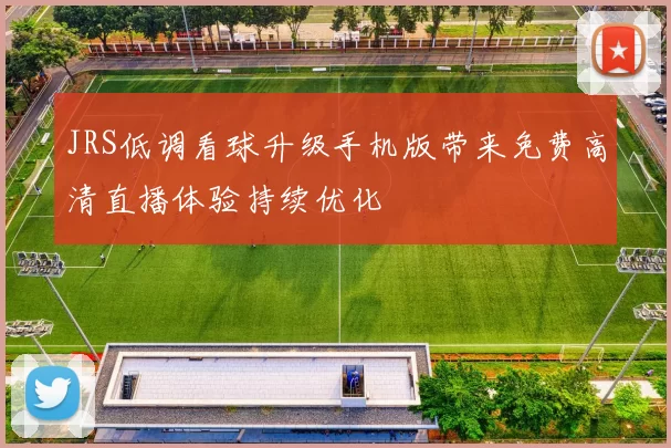 JRS低调看球升级手机版带来免费高清直播体验持续优化
