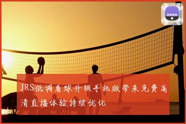 JRS低调看球升级手机版带来免费高清直播体验持续优化