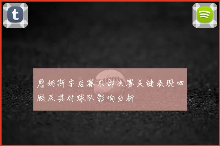 詹姆斯季后赛东部决赛关键表现回顾及其对球队影响分析