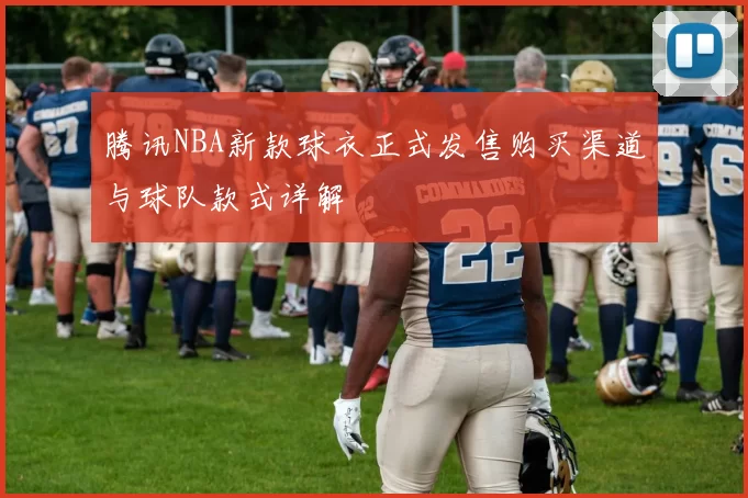 腾讯NBA新款球衣正式发售购买渠道与球队款式详解