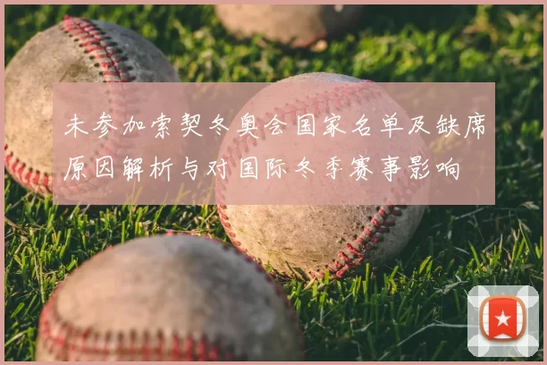 未参加索契冬奥会国家名单及缺席原因解析与对国际冬季赛事影响