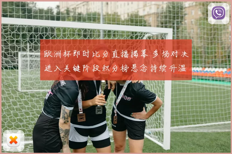 欧洲杯即时比分直播揭幕 多场对决进入关键阶段积分榜悬念持续升温