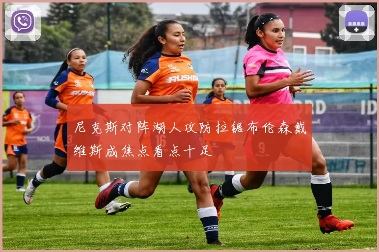 尼克斯对阵湖人攻防拉锯布伦森戴维斯成焦点看点十足