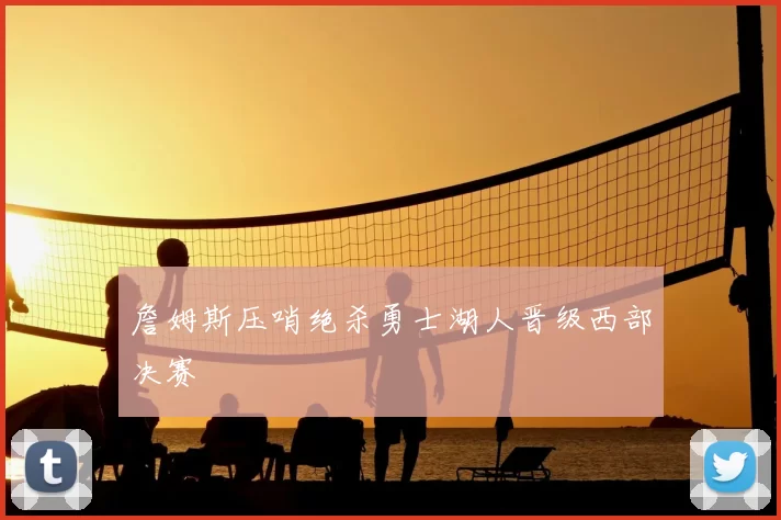 詹姆斯压哨绝杀勇士湖人晋级西部决赛