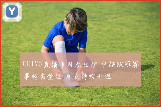 CCTV5直播节目表出炉 中超欧冠赛事轮番登场 看点持续升温