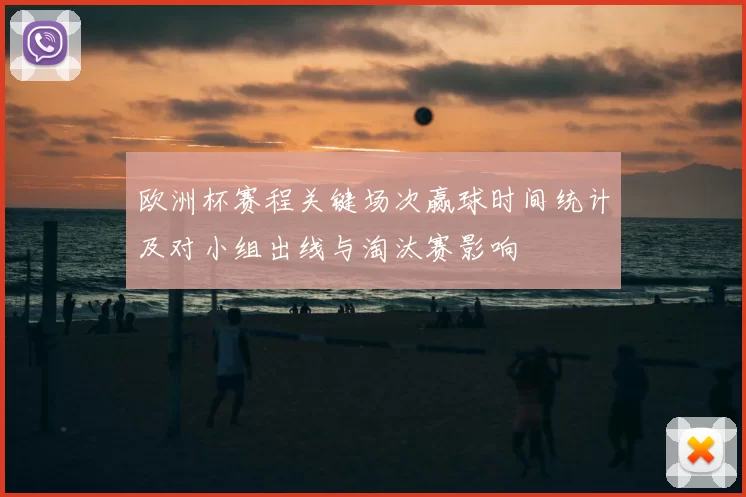 欧洲杯赛程关键场次赢球时间统计及对小组出线与淘汰赛影响