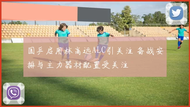 国乒启用林高远ALC引关注 备战安排与主力器材配置受关注