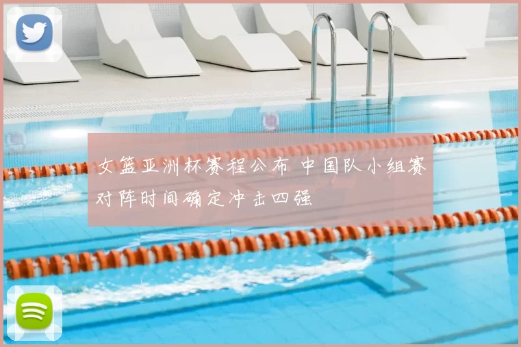 女篮亚洲杯赛程公布 中国队小组赛对阵时间确定冲击四强