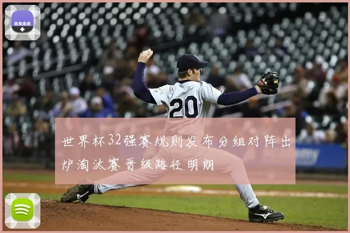 世界杯32强赛规则发布分组对阵出炉淘汰赛晋级路径明朗