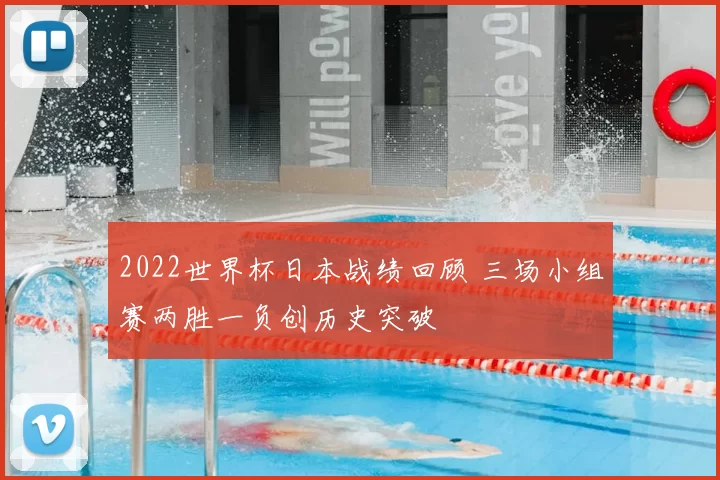 2022世界杯日本战绩回顾 三场小组赛两胜一负创历史突破