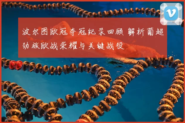 波尔图欧冠夺冠纪录回顾 解析葡超劲旅欧战荣耀与关键战役