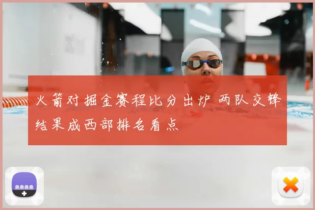 火箭对掘金赛程比分出炉 两队交锋结果成西部排名看点