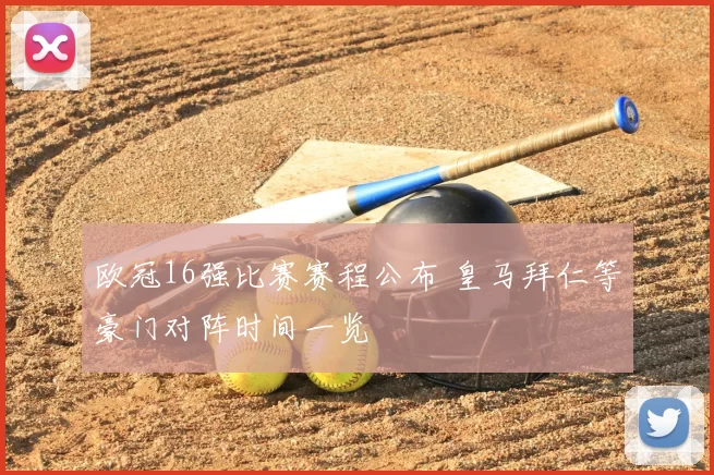 欧冠16强比赛赛程公布 皇马拜仁等豪门对阵时间一览