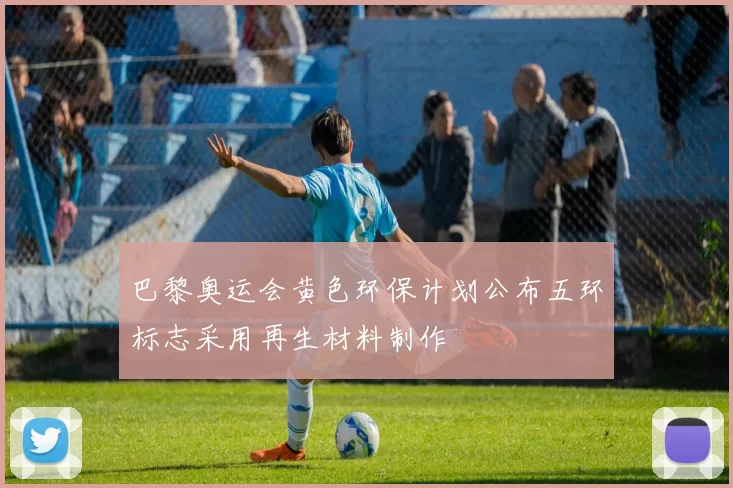 巴黎奥运会黄色环保计划公布五环标志采用再生材料制作