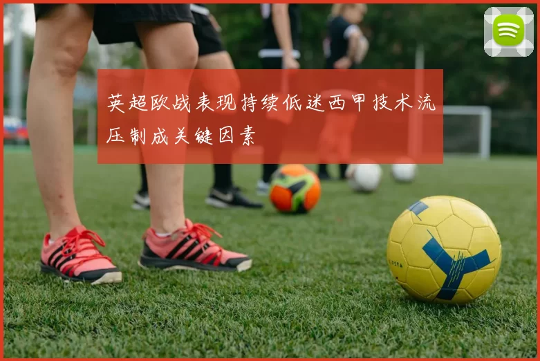 英超欧战表现持续低迷西甲技术流压制成关键因素