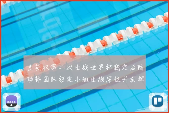 金英权第二次出战世界杯稳定后防助韩国队锁定小组出线席位并发挥关键作用