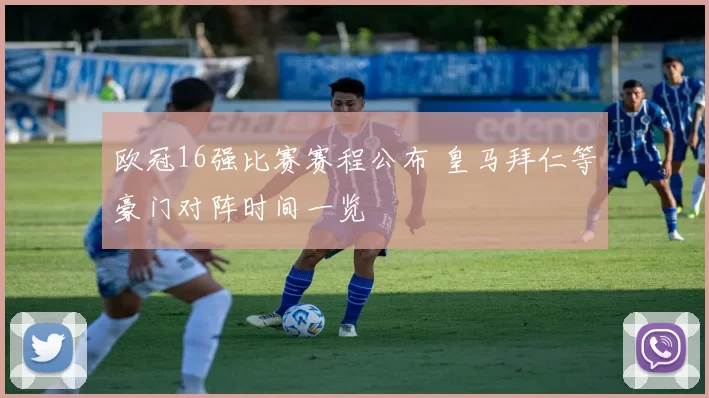 欧冠16强比赛赛程公布 皇马拜仁等豪门对阵时间一览