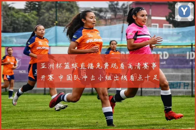 亚洲杯篮球直播免费观看高清赛事开赛 中国队冲击小组出线看点十足