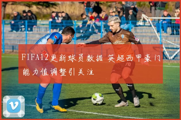 FIFA12更新球员数据 英超西甲豪门能力值调整引关注