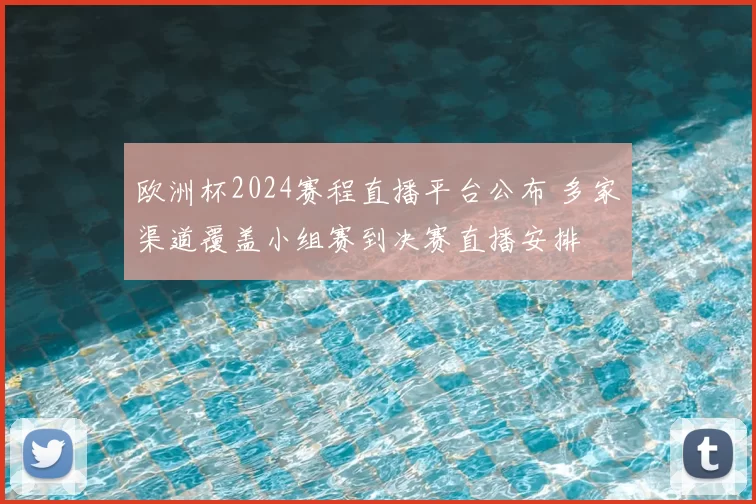 欧洲杯2024赛程直播平台公布 多家渠道覆盖小组赛到决赛直播安排