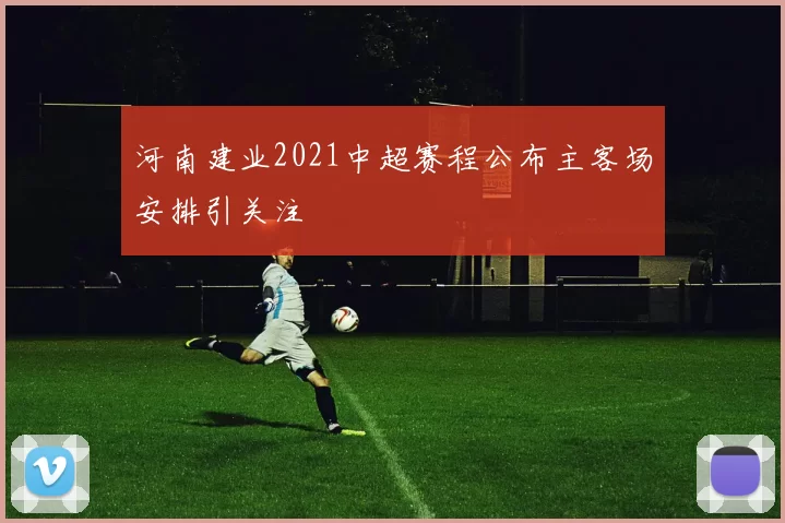 河南建业2021中超赛程公布主客场安排引关注